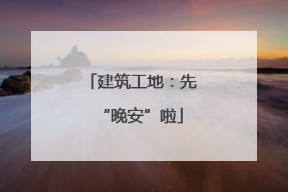 建筑工地：先“晚安”啦