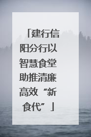 建行信阳分行以智慧食堂助推清廉高效“新食代”