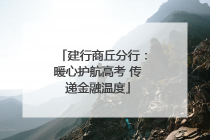 建行商丘分行：暖心护航高考 传递金融温度