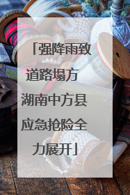 强降雨致道路塌方 湖南中方县应急抢险全力展开
