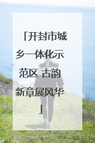 开封市城乡一体化示范区 古韵新章展风华