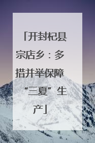 开封杞县宗店乡：多措并举保障“三夏”生产