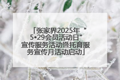 张家界2025年“5•29会员活动日”宣传服务活动暨托育服务宣传月活动启动