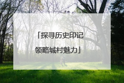 探寻历史印记 领略城村魅力