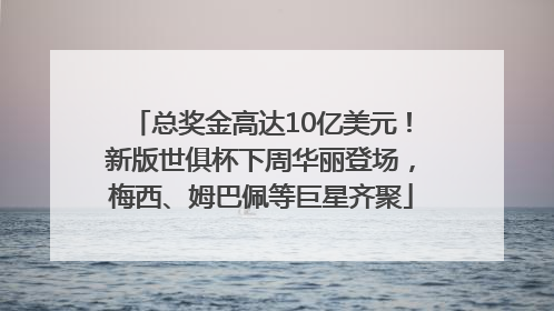 总奖金高达10亿美元！新版世俱杯下周华丽登场，梅西、姆巴佩等巨星齐聚