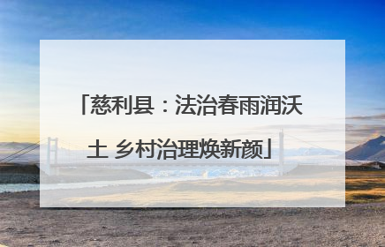 慈利县：法治春雨润沃土 乡村治理焕新颜