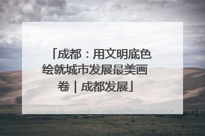 成都：用文明底色绘就城市发展最美画卷｜成都发展