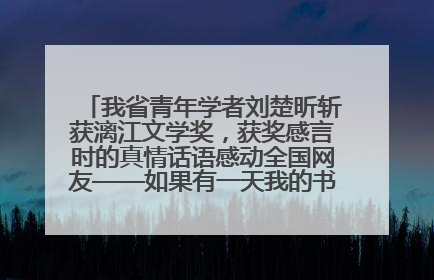 我省青年学者刘楚昕斩获漓江文学奖，获奖感言时的真情话语感动全国网友——如果有一天我的书获奖了，我一定要把我们的故事说出来