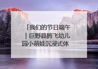 我们的节日端午｜巨野县腾飞幼儿园小萌娃沉浸式体验千年习俗