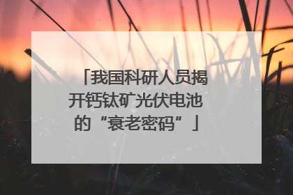 我国科研人员揭开钙钛矿光伏电池的“衰老密码”
