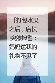打包水果之后，店长突然报警：妈妈送我的礼物不见了