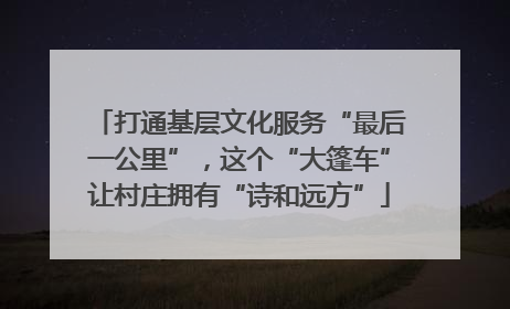 打通基层文化服务“最后一公里”，这个“大篷车”让村庄拥有“诗和远方”