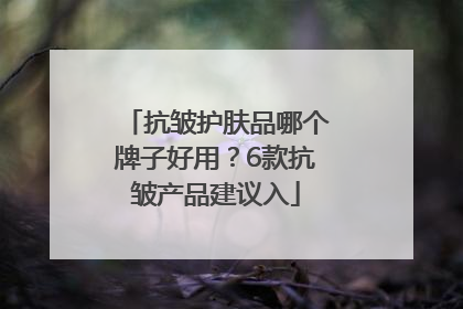 抗皱护肤品哪个牌子好用？6款抗皱产品建议入