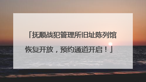 抚顺战犯管理所旧址陈列馆恢复开放，预约通道开启！