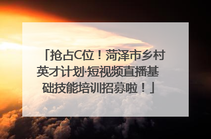 抢占C位！菏泽市乡村英才计划·短视频直播基础技能培训招募啦！