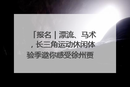 报名｜漂流、马术，长三角运动休闲体验季邀你感受徐州贾汪的“夏日限定”