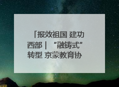 报效祖国 建功西部｜“融铸式”转型 京蒙教育协作再升级