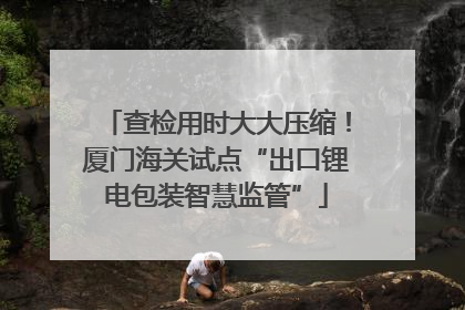 查检用时大大压缩！厦门海关试点“出口锂电包装智慧监管”