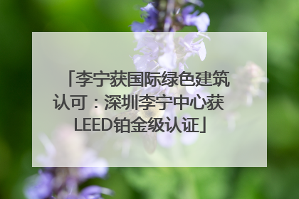 李宁获国际绿色建筑认可：深圳李宁中心获LEED铂金级认证