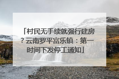 村民无手续就强行建房？云南罗平富乐镇：第一时间下发停工通知