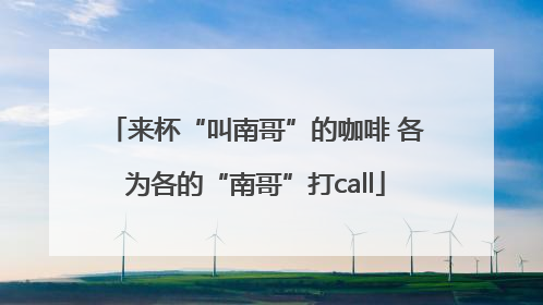 来杯“叫南哥”的咖啡 各为各的“南哥”打call