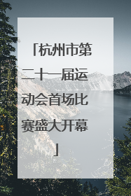 杭州市第二十一届运动会首场比赛盛大开幕