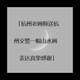 杭州老画师送杭州交警一幅山水画 表达真挚感谢