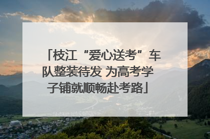 枝江“爱心送考”车队整装待发 为高考学子铺就顺畅赴考路