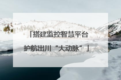搭建监控智慧平台 护航出川“大动脉”