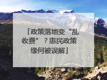政策落地变“乱收费”？惠民政策缘何被误解