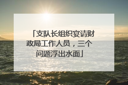 支队长组织宴请财政局工作人员，三个问题浮出水面