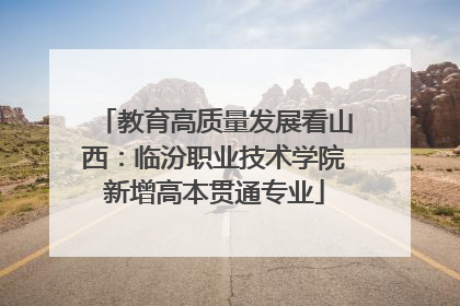 教育高质量发展看山西：临汾职业技术学院新增高本贯通专业