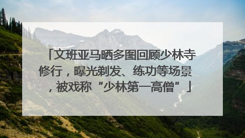 文班亚马晒多图回顾少林寺修行，曝光剃发、练功等场景，被戏称“少林第一高僧”