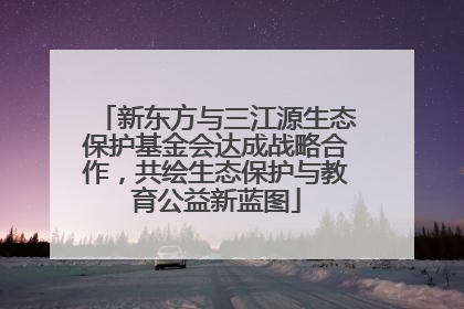 新东方与三江源生态保护基金会达成战略合作，共绘生态保护与教育公益新蓝图
