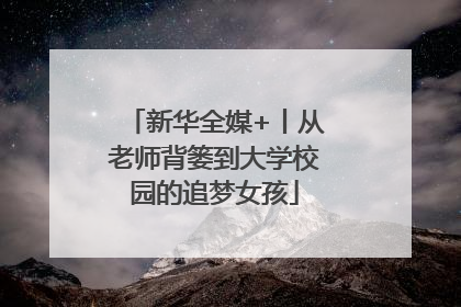 新华全媒+丨从老师背篓到大学校园的追梦女孩