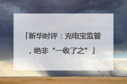 新华时评：充电宝监管，绝非“一收了之”