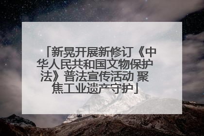 新晃开展新修订《中华人民共和国文物保护法》普法宣传活动 聚焦工业遗产守护
