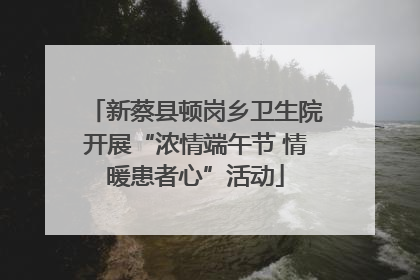 新蔡县顿岗乡卫生院开展“浓情端午节 情暖患者心”活动