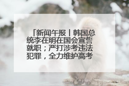 新闻午报丨韩国总统李在明在国会宣誓就职；严打涉考违法犯罪，全力维护高考安全公平考试环境