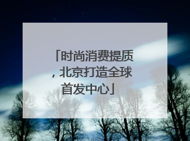 时尚消费提质，北京打造全球首发中心