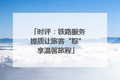 时评：铁路服务提质让旅客“粽”享温馨旅程