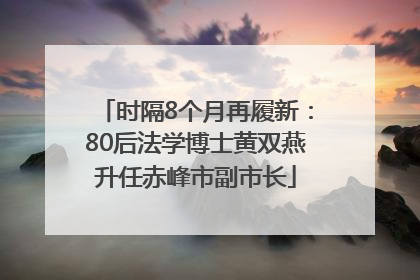 时隔8个月再履新：80后法学博士黄双燕升任赤峰市副市长