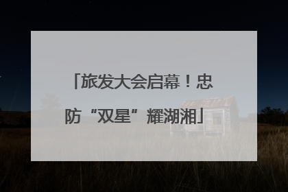 旅发大会启幕！忠防“双星”耀湖湘