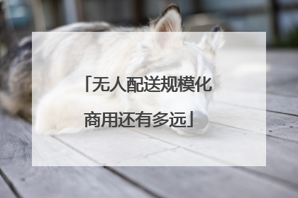 无人配送规模化商用还有多远