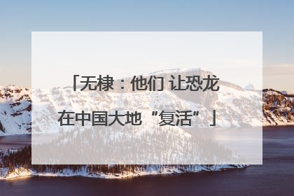 无棣：他们 让恐龙在中国大地“复活”