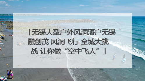 无锡大型户外风洞落户无锡融创茂 风洞飞行 全城大挑战 让你做“空中飞人”