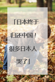 日本终于归还中国！很多日本人哭了