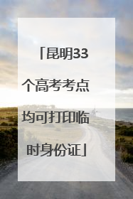 昆明33个高考考点均可打印临时身份证