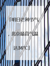 明日芒种节气，北京最高气温达36℃