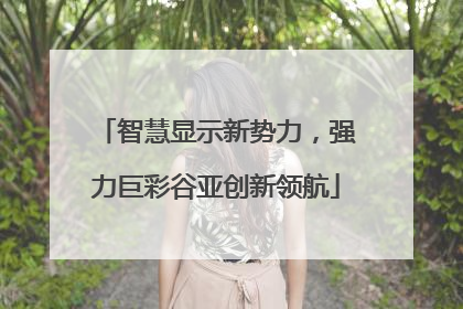 智慧显示新势力，强力巨彩谷亚创新领航